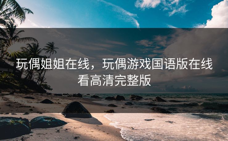 玩偶姐姐在线，玩偶游戏国语版在线看高清完整版
