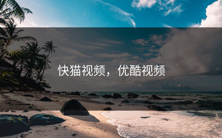 快猫视频，优酷视频