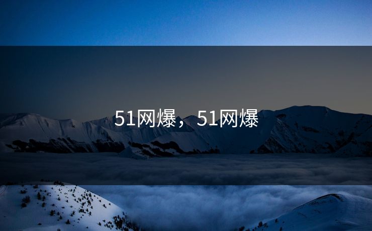 51网爆,51网爆 51网爆,51网爆