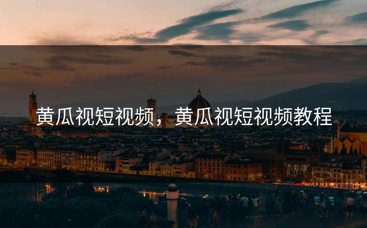 黄瓜视短视频，黄瓜视短视频教程
