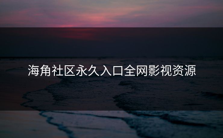 海角社区永久入口全网影视资源