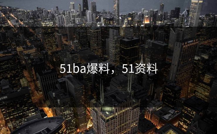 51ba爆料,51资料 51ba爆料,51资料