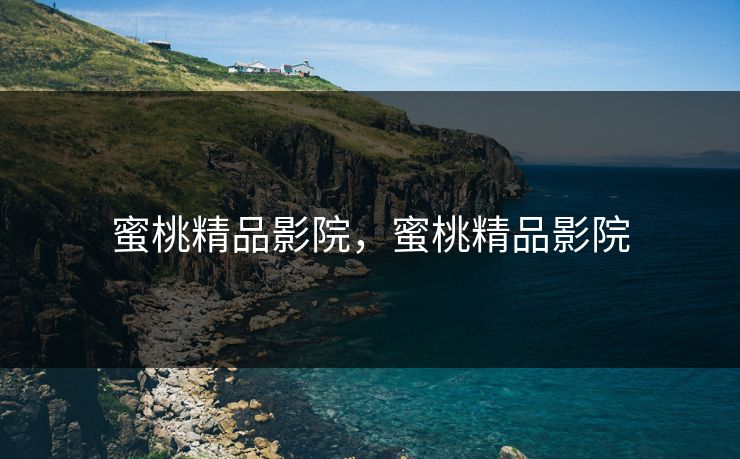 蜜桃精品影院，蜜桃精品影院