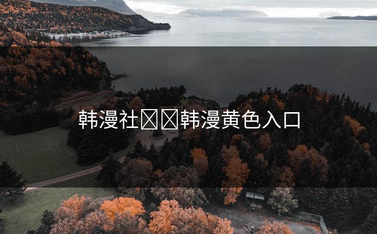 韩漫社❤️韩漫黄色入口