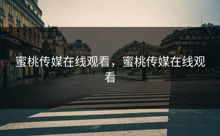 蜜桃传媒在线观看，蜜桃传媒在线观看