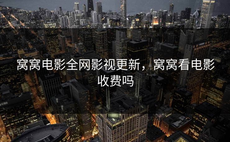 窝窝电影全网影视更新，窝窝看电影收费吗