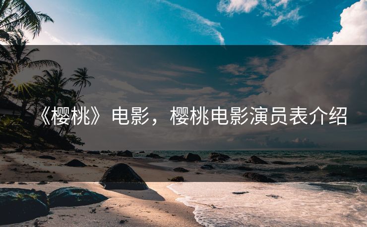 《樱桃》电影，樱桃电影演员表介绍