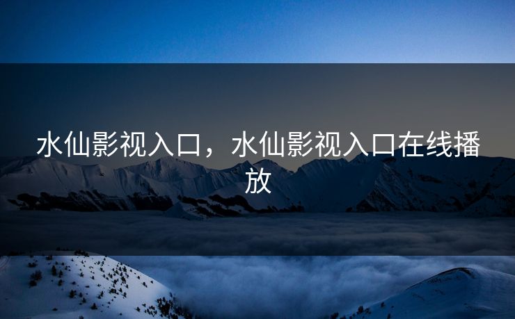 水仙影视入口，水仙影视入口在线播放