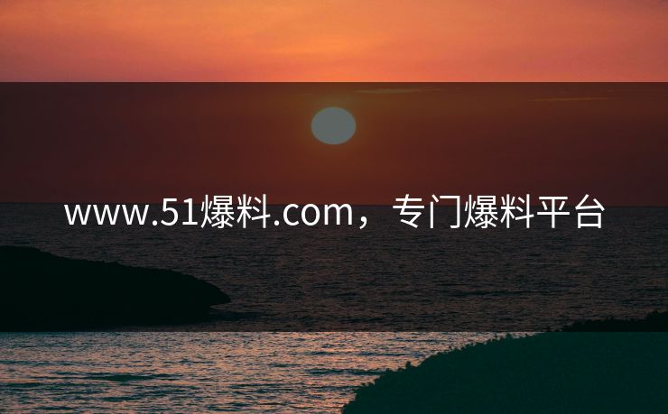 www.51爆料.com,专门爆料平台 www.51爆料.com,专门爆料平台