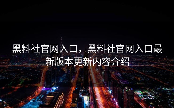 黑料社官网入口，黑料社官网入口最新版本更新内容介绍