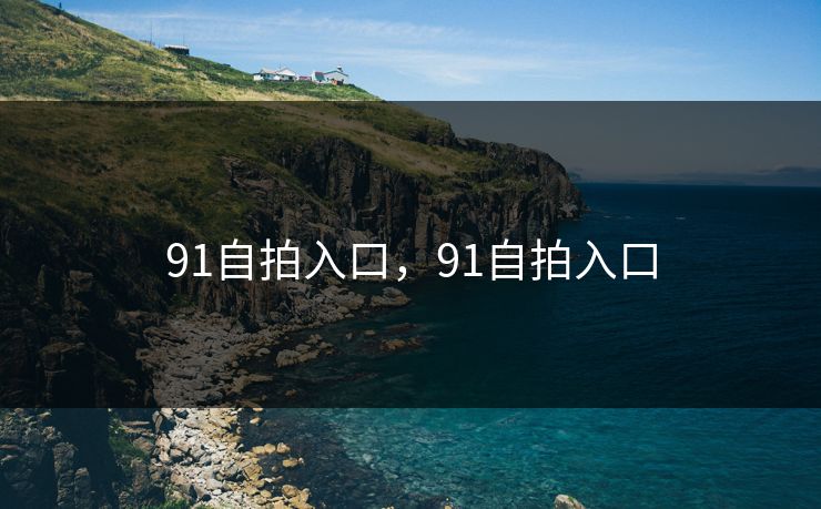91自拍入口，91自拍入口