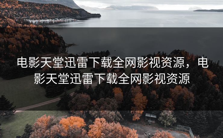 电影天堂迅雷下载全网影视资源，电影天堂迅雷下载全网影视资源