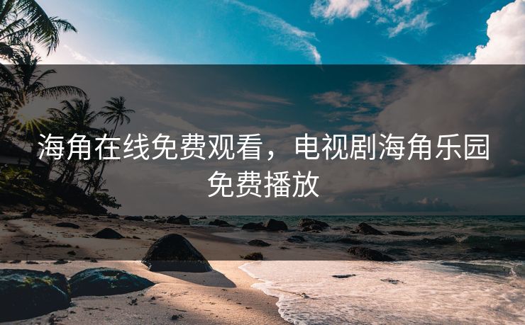海角在线免费观看，电视剧海角乐园免费播放