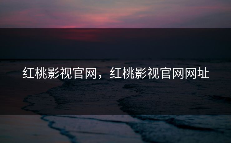 红桃影视官网，红桃影视官网网址