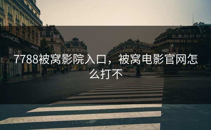 7788被窝影院入口，被窝电影官网怎么打不