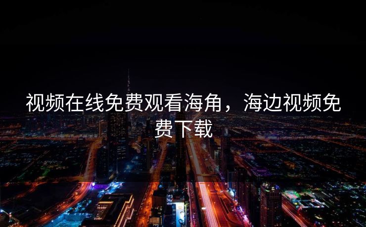 视频在线免费观看海角，海边视频免费下载