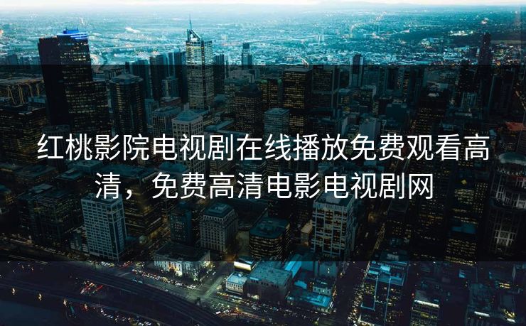 红桃影院电视剧在线播放免费观看高清，免费高清电影电视剧网