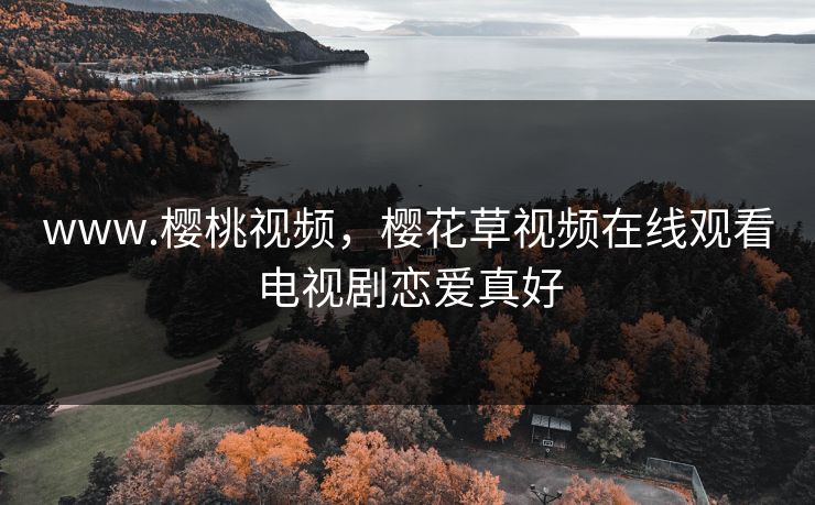 www.樱桃视频，樱花草视频在线观看电视剧恋爱真好