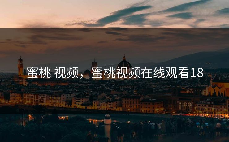 蜜桃 视频，蜜桃视频在线观看18