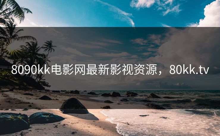 8090kk电影网最新影视资源，80kk.tv