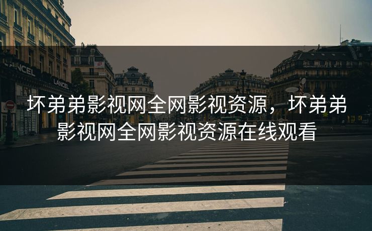 坏弟弟影视网全网影视资源，坏弟弟影视网全网影视资源在线观看