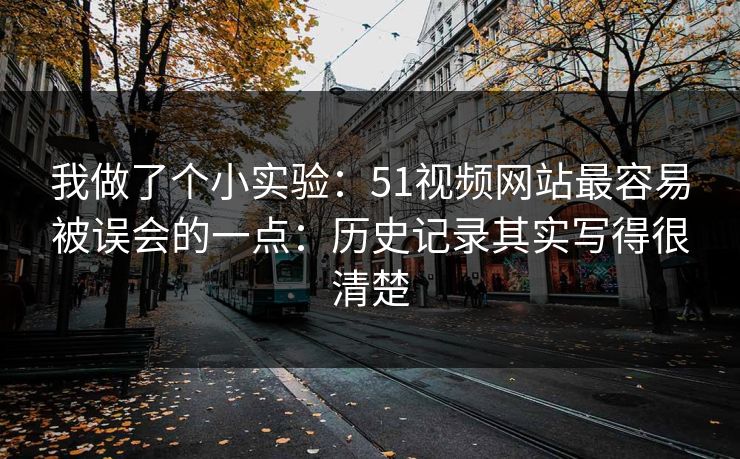 我做了个小实验:51视频网站最容易被误会的一点:历史记录其实写得很清楚 我做了个小实验:51视频网站最容易被误会的一点:历史记录其实写得很清楚