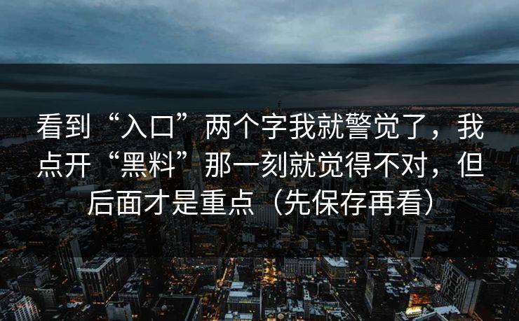 看到“入口”两个字我就警觉了，我点开“黑料”那一刻就觉得不对，但后面才是重点（先保存再看）