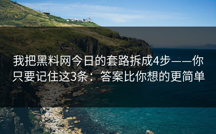 我把黑料网今日的套路拆成4步——你只要记住这3条：答案比你想的更简单